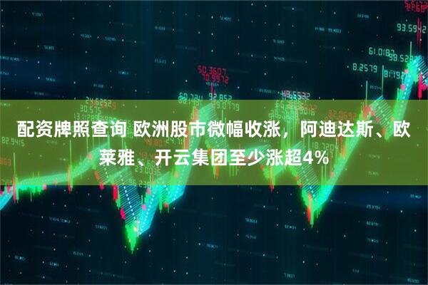 配资牌照查询 欧洲股市微幅收涨，阿迪达斯、欧莱雅、开云集团至少涨超4%