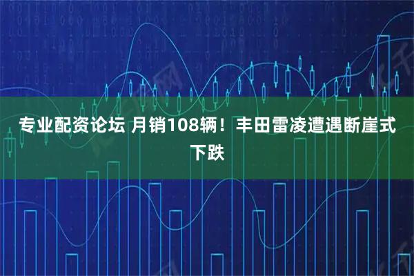 专业配资论坛 月销108辆！丰田雷凌遭遇断崖式下跌