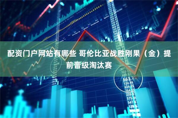配资门户网站有哪些 哥伦比亚战胜刚果（金）提前晋级淘汰赛