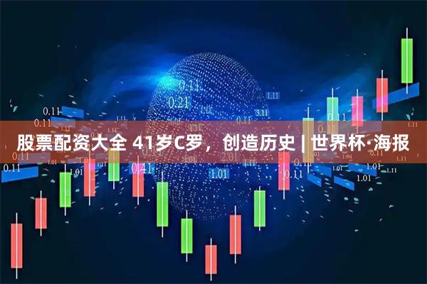 股票配资大全 41岁C罗，创造历史 | 世界杯·海报