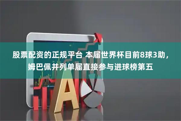 股票配资的正规平台 本届世界杯目前8球3助，姆巴佩并列单届直接参与进球榜第五